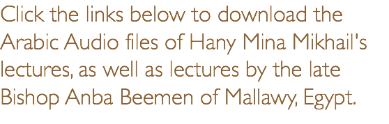 Click the links below to download the Arabic Audio files of Hany Mina Mikhail's lectures, as well as lectures by the late Bishop Anba Beemen of Mallawy, Egypt.