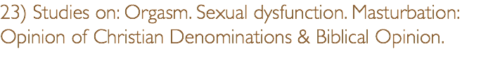 23) Studies on: Orgasm. Sexual dysfunction. Masturbation: Opinion of Christian Denominations & Biblical Opinion.